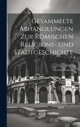 Gesammelte Abhandlungen Zur Römischen Religions- Und Stadtgeschichte