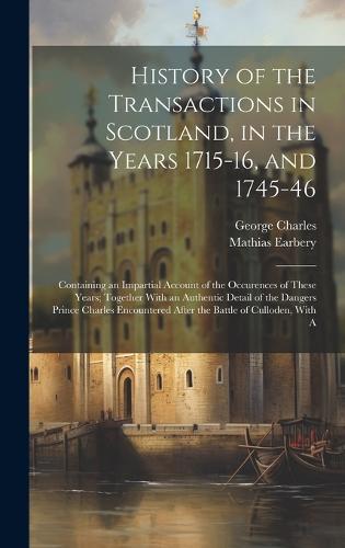 History of the Transactions in Scotland, in the Years 1715-16, and 1745-46