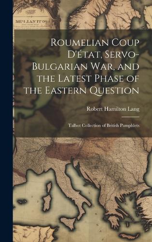 Roumelian Coup D'état, Servo-Bulgarian war, and the Latest Phase of the Eastern Question