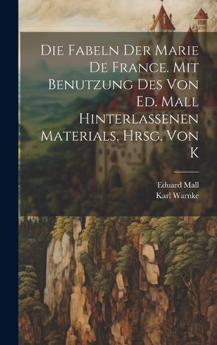 Die Fabeln der Marie de France. Mit Benutzung des von Ed. Mall hinterlassenen Materials, hrsg. von K