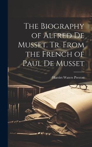 The Biography of Alfred de Musset. Tr. From the French of Paul de Musset