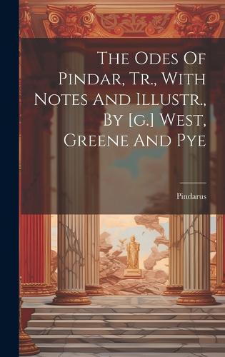 The Odes Of Pindar, Tr., With Notes And Illustr., By [g.] West, Greene And Pye