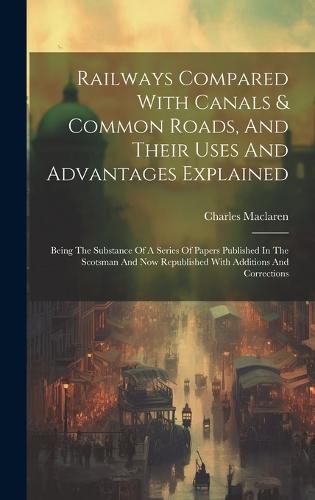Railways Compared With Canals & Common Roads, And Their Uses And Advantages Explained
