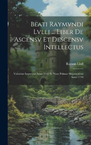 Beati Raymvndi Lvlli ... Liber De Ascensv Et Descensv Intellectus