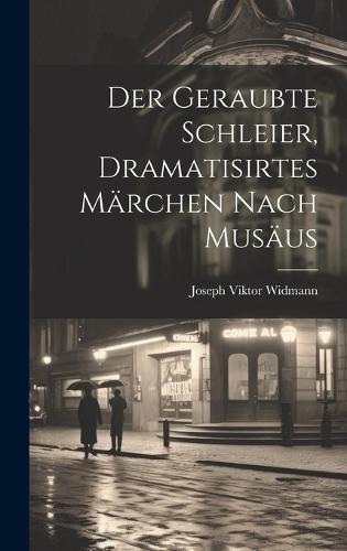 Der geraubte Schleier, dramatisirtes Märchen nach Musäus