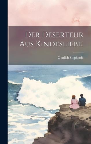 Der Deserteur aus Kindesliebe.