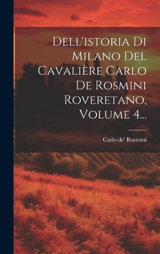 Dell'istoria Di Milano Del Cavalière Carlo De Rosmini Roveretano, Volume 4...