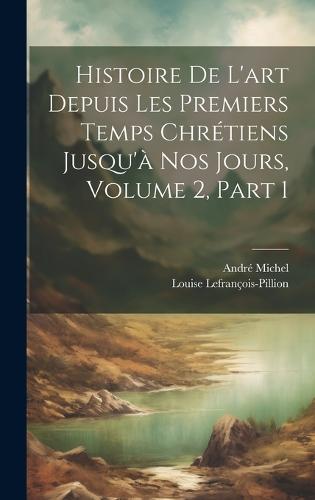 Histoire De L'art Depuis Les Premiers Temps Chrétiens Jusqu'à Nos Jours, Volume 2, part 1