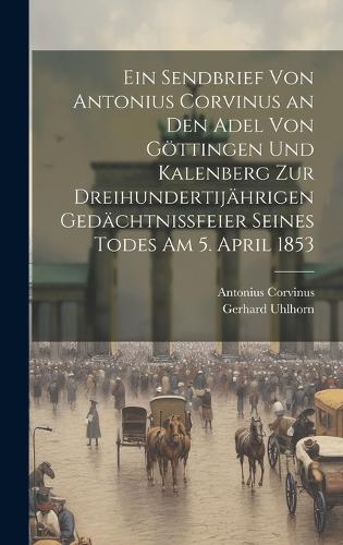 Ein Sendbrief von Antonius Corvinus an den Adel von Göttingen und Kalenberg zur dreihundertijährigen Gedächtnissfeier seines Todes am 5. April 1853