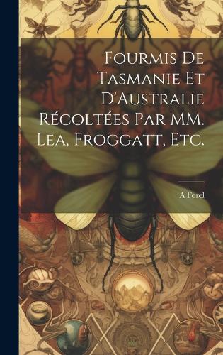 Fourmis de Tasmanie et D'Australie Récoltées par MM. Lea, Froggatt, etc.