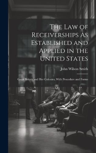 The Law of Receiverships As Established and Applied in the United States