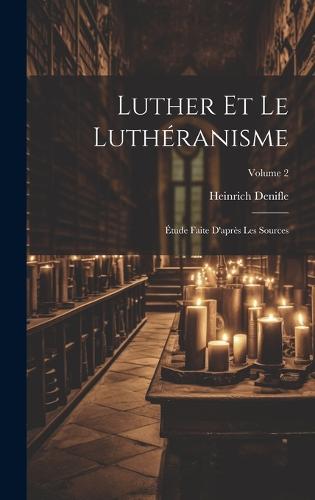 Luther et le luthéranisme; étude faite d'après les sources; Volume 2