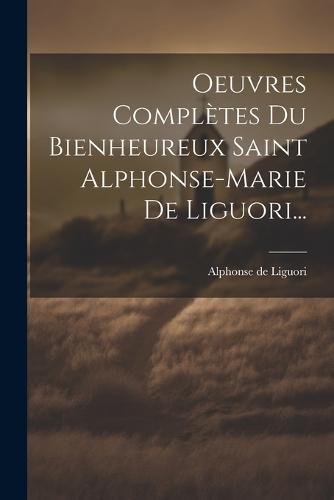 Oeuvres Complètes Du Bienheureux Saint Alphonse-marie De Liguori...