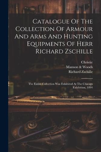Catalogue Of The Collection Of Armour And Arms And Hunting Equipments Of Herr Richard Zschille