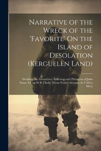 Narrative of the Wreck of the 'favorite' On the Island of Desolation (Kerguelen Land)