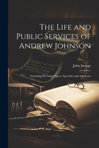 The Life and Public Services of Andrew Johnson