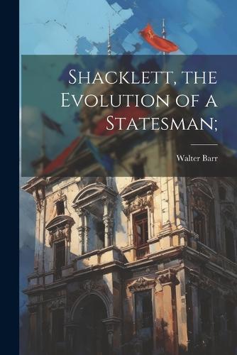 Shacklett, the Evolution of a Statesman;