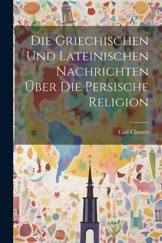 Die griechischen und lateinischen Nachrichten über die persische Religion