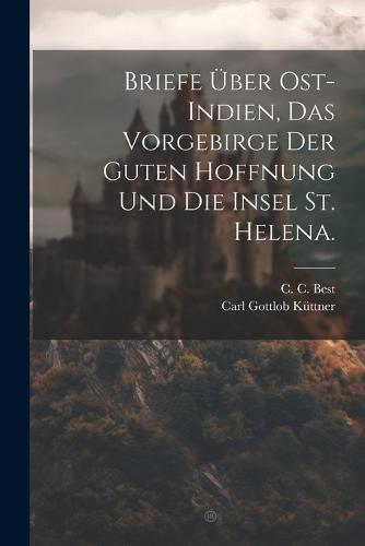 Briefe über Ost-Indien, das Vorgebirge der guten Hoffnung und die Insel St. Helena.