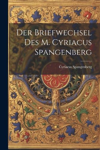 Der Briefwechsel Des M. Cyriacus Spangenberg