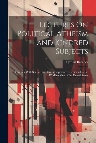 Lectures On Political Atheism and Kindred Subjects