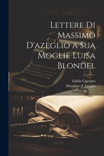 Lettere Di Massimo D'azeglio a Sua Moglie Luisa Blondel