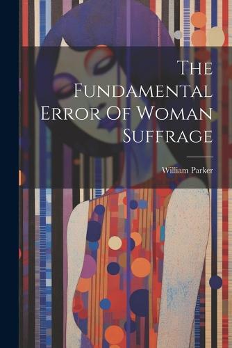 The Fundamental Error Of Woman Suffrage