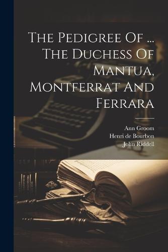 The Pedigree Of ... The Duchess Of Mantua, Montferrat And Ferrara