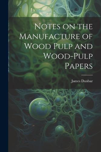 Notes on the Manufacture of Wood Pulp and Wood-pulp Papers
