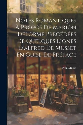 Notes Romantiques À Propos De Marion Delorme Précédées De Quelques Lignes D'alfred De Musset En Guise De Préface