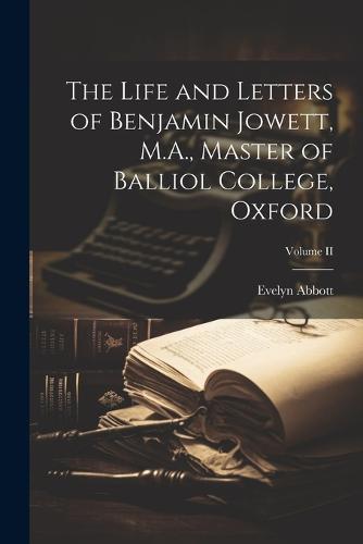 The Life and Letters of Benjamin Jowett, M.A., Master of Balliol College, Oxford; Volume II