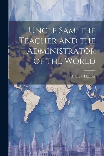 Uncle Sam, the Teacher and the Administrator of the World