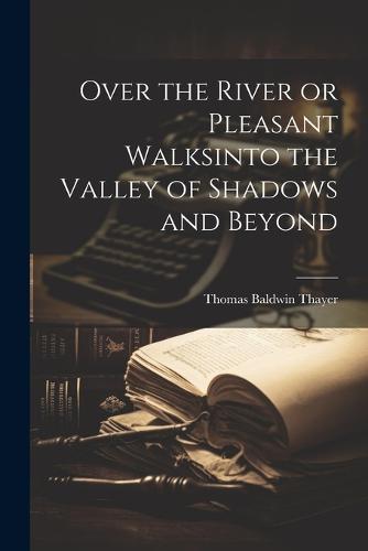 Over the River or Pleasant Walksinto the Valley of Shadows and Beyond