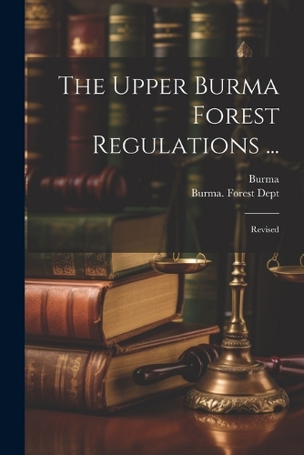 The Upper Burma Forest Regulations ...