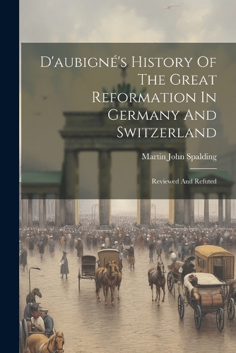 D'aubigné's History Of The Great Reformation In Germany And Switzerland