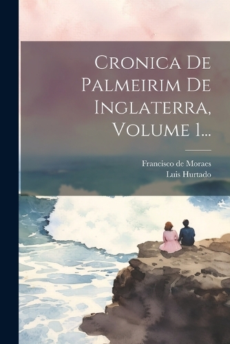 Cronica De Palmeirim De Inglaterra, Volume 1...