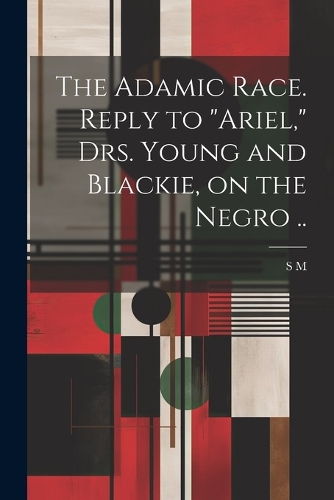 The Adamic Race. Reply to "Ariel," Drs. Young and Blackie, on the Negro ..