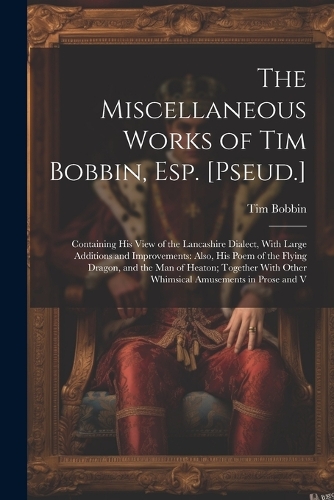 The Miscellaneous Works of Tim Bobbin, Esp. [Pseud.]