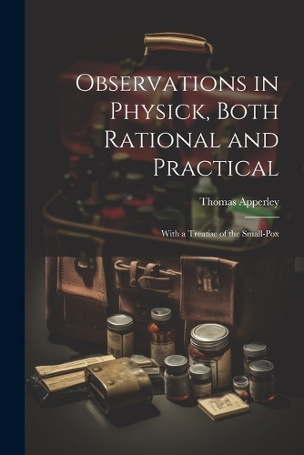 Observations in Physick, Both Rational and Practical