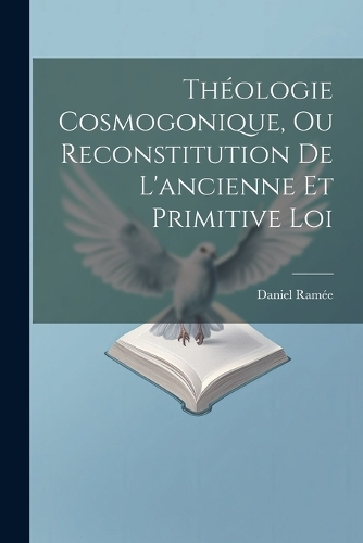 Théologie Cosmogonique, Ou Reconstitution De L'ancienne Et Primitive Loi
