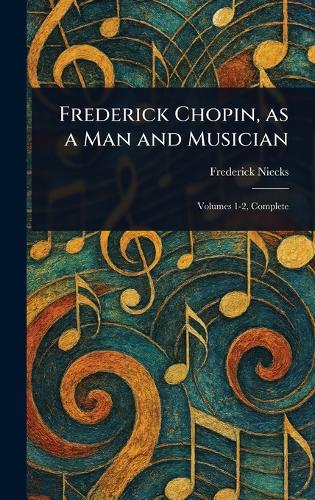 Frederick Chopin, as a Man and Musician