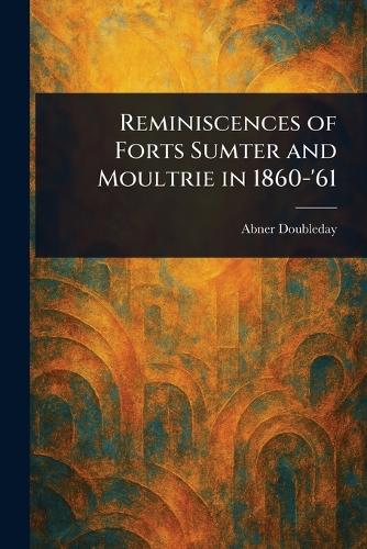 Reminiscences of Forts Sumter and Moultrie in 1860-'61