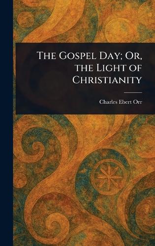 The Gospel Day; Or, the Light of Christianity