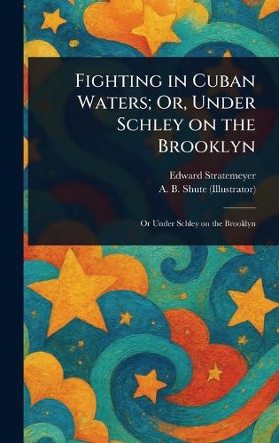 Fighting in Cuban Waters; Or, Under Schley on the Brooklyn