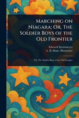 Marching on Niagara; Or, The Soldier Boys of the Old Frontier