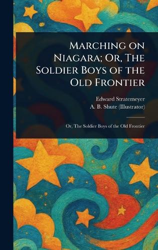 Marching on Niagara; Or, The Soldier Boys of the Old Frontier