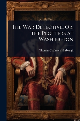 The War Detective, Or, the Plotters at Washington