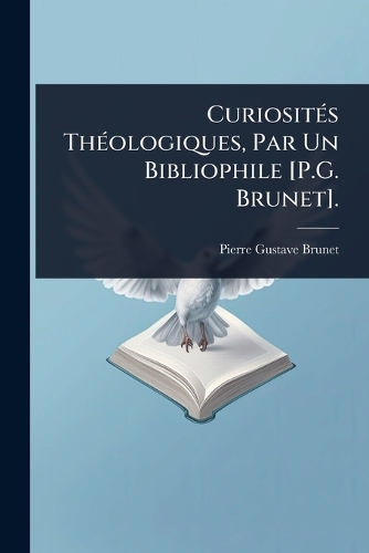 CuriositÃ(c)s ThÃ(c)ologiques, Par Un Bibliophile [P.G. Brunet].