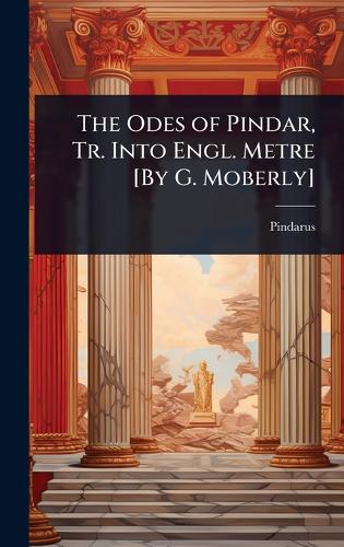 The Odes of Pindar, Tr. Into Engl. Metre [By G. Moberly]