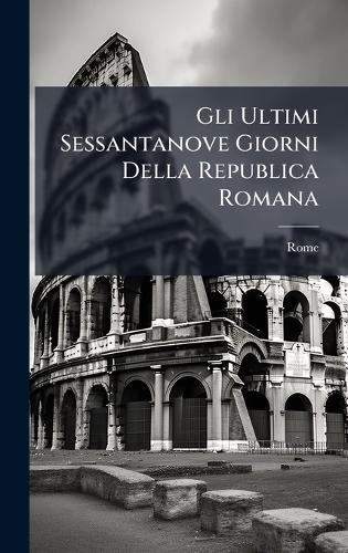 Gli Ultimi Sessantanove Giorni Della Republica Romana